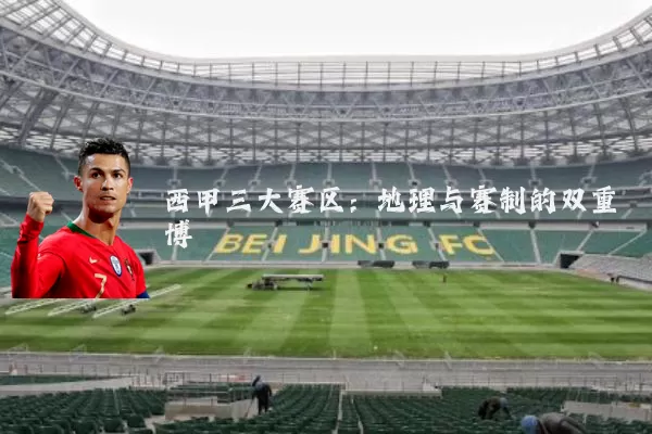 西甲三大赛区：地理与赛制的双重博弈