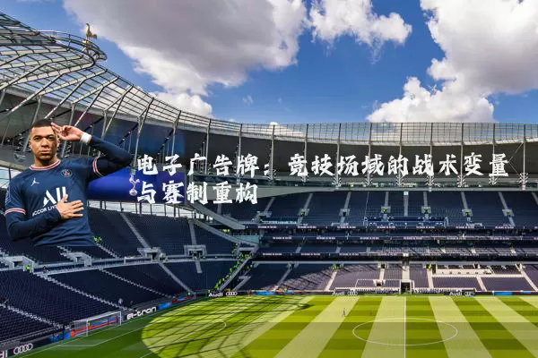 电子广告牌：竞技场域的战术变量与赛制重构