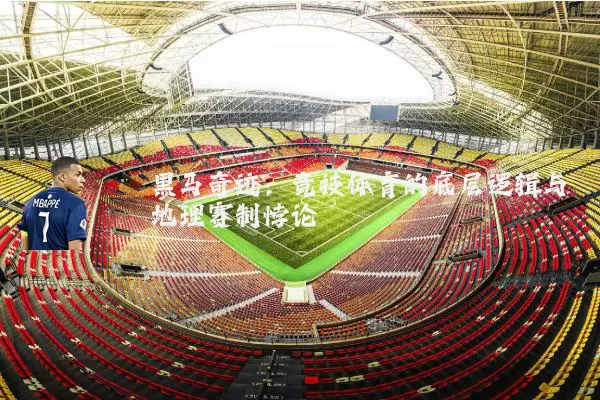 黑马奇迹：竞技体育的底层逻辑与地理赛制悖论