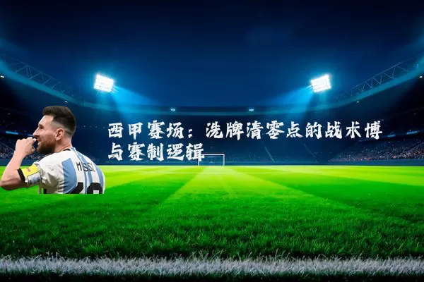 西甲赛场：洗牌清零点的战术博弈与赛制逻辑