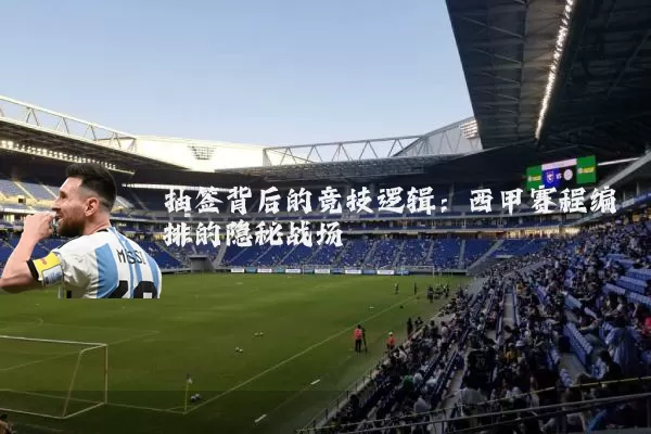 抽签背后的竞技逻辑：西甲赛程编排的隐秘战场