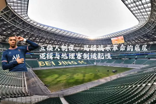 五换人制度:足球战术革命的底层逻辑与地理赛制适配性