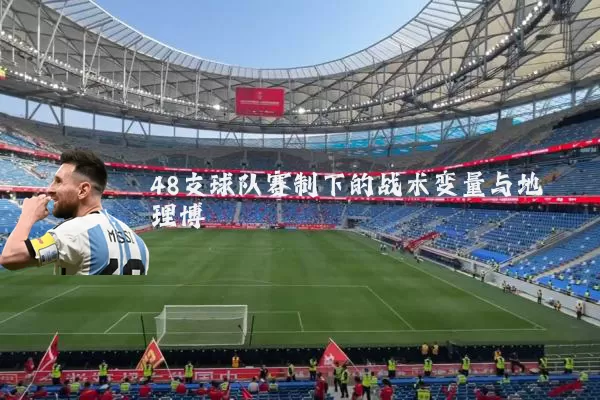 48支球队赛制下的战术变量与地理博弈