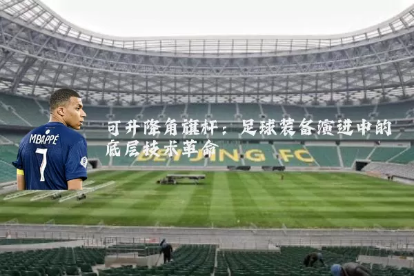 可升降角旗杆:足球装备演进中的底层技术革命