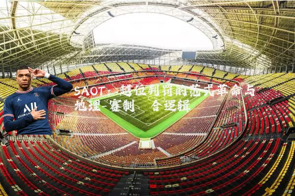 SAOT：越位判罚的范式革命与地理-赛制耦合逻辑