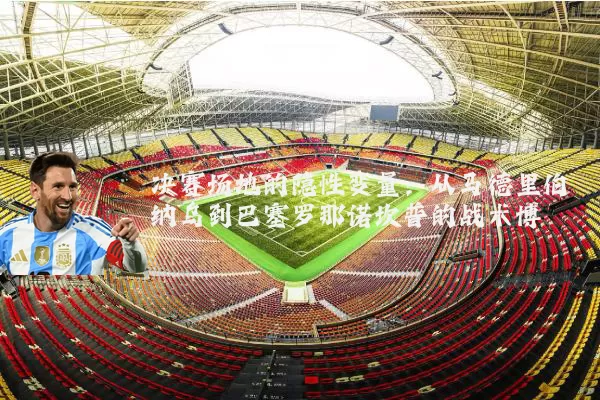 决赛场地的隐性变量:从马德里伯纳乌到巴塞罗那诺坎普的战术博弈