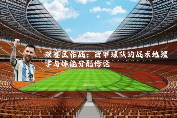 双赛区作战:西甲球队的战术地理学与体能分配悖论