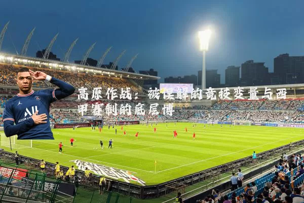 高原作战：被误解的竞技变量与西甲赛制的底层博弈