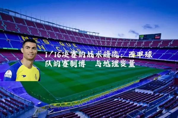1/16决赛的战术暗流：西甲球队的赛制博弈与地理变量