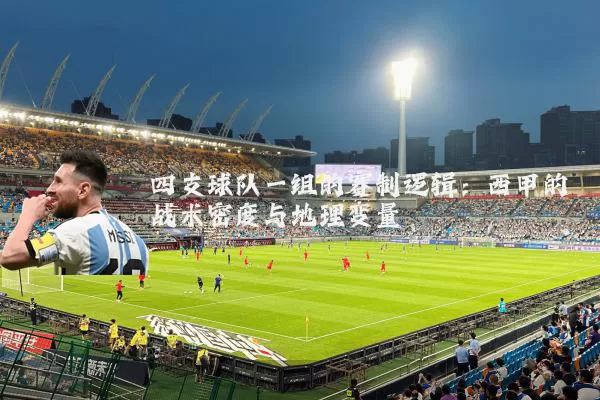 四支球队一组的赛制逻辑:西甲的战术密度与地理变量