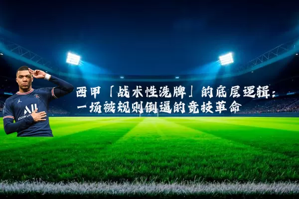 西甲「战术性洗牌」的底层逻辑:一场被规则倒逼的竞技革命