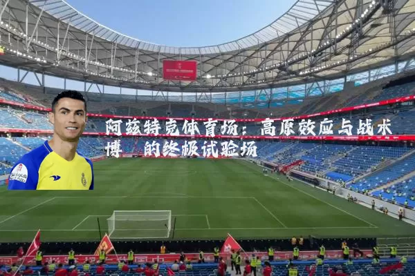 阿兹特克体育场:高原效应与战术博弈的终极试验场